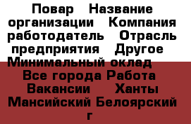 Повар › Название организации ­ Компания-работодатель › Отрасль предприятия ­ Другое › Минимальный оклад ­ 1 - Все города Работа » Вакансии   . Ханты-Мансийский,Белоярский г.